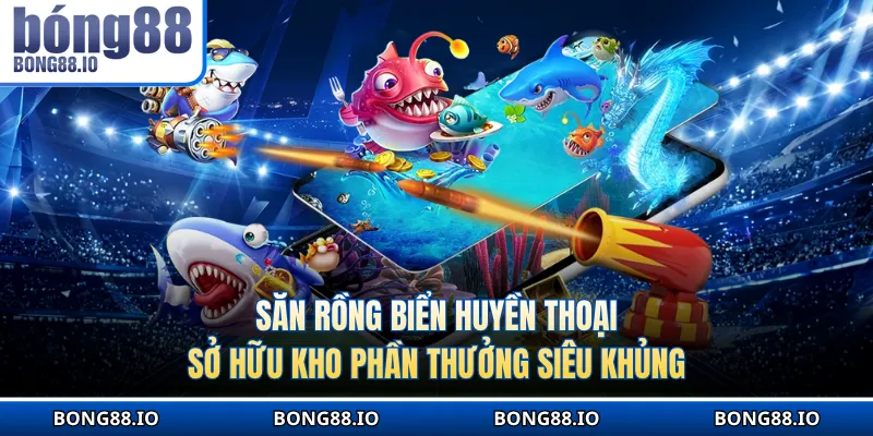 Săn rồng biển huyền thoại sở hữu kho phần thưởng siêu khủng