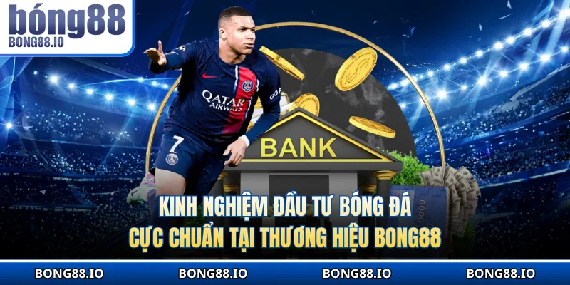 Kinh nghiệm đầu tư bóng đá cực chuẩn tại thương hiệu BONG88