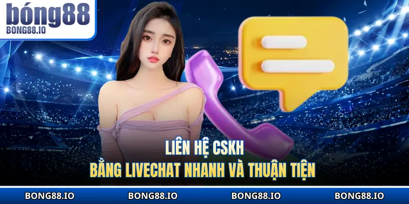 Liên hệ CSKH bằng livechat nhanh và thuận tiện